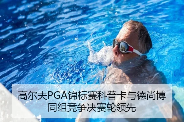 高尔夫PGA锦标赛科普卡与德尚博同组竞争决赛轮领先