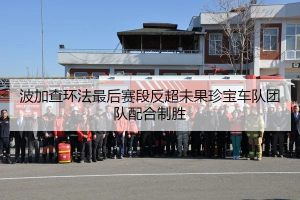 波加查环法最后赛段反超未果珍宝车队团队配合制胜