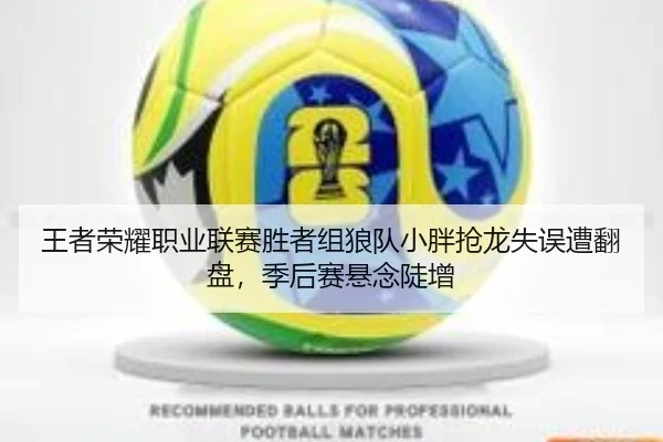 王者荣耀职业联赛胜者组狼队小胖抢龙失误遭翻盘，季后赛悬念陡增
