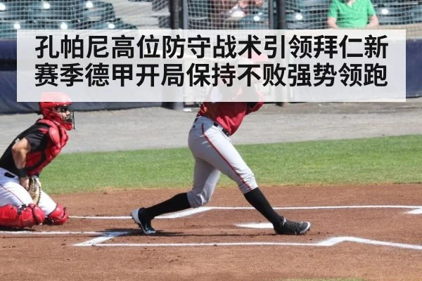 孔帕尼高位防守战术引领拜仁新赛季德甲开局保持不败强势领跑