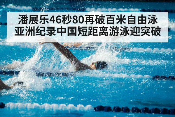 潘展乐46秒80再破百米自由泳亚洲纪录中国短距离游泳迎突破