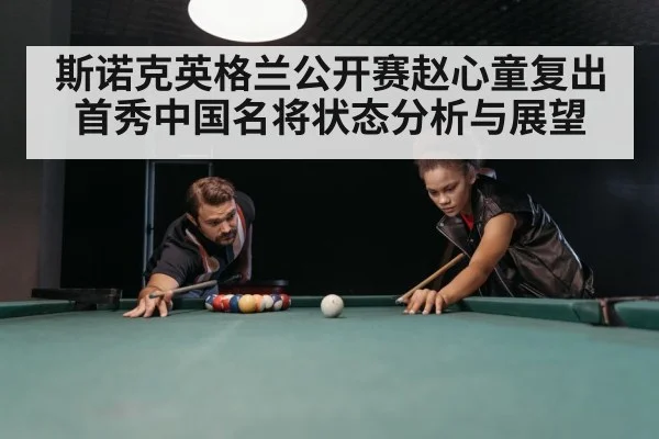 斯诺克英格兰公开赛赵心童复出首秀中国名将状态分析与展望